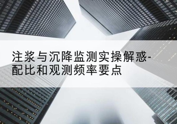 信都水泥浆配比不当会不会造成注浆管堵管？-注浆与沉降监测实操解惑-配比和观测频率要点